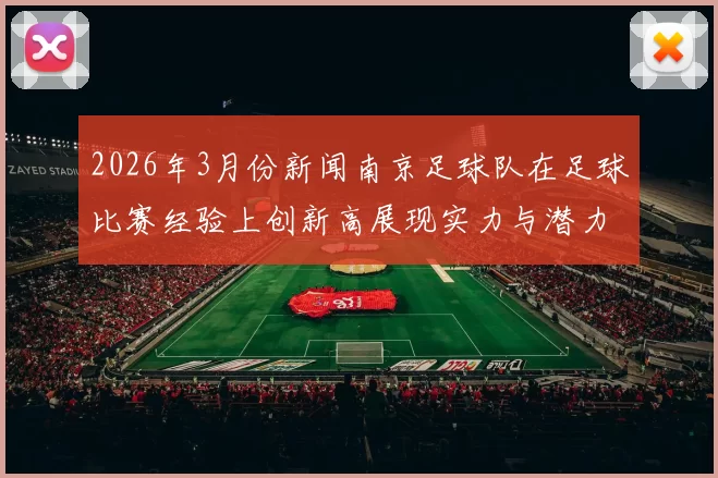2026年3月份新闻南京足球队在足球比赛经验上创新高展现实力与潜力引发广泛关注